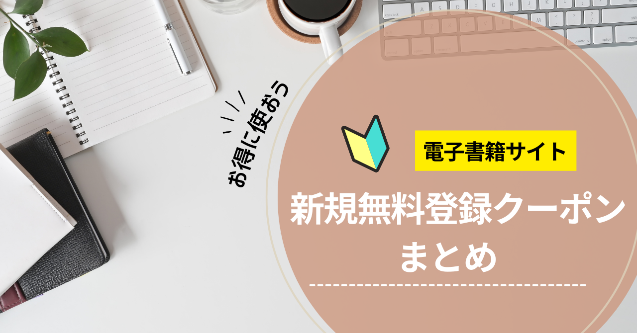 【電子書籍使ったことない人向け】新規無料会員登録でもらえるクーポンまとめ