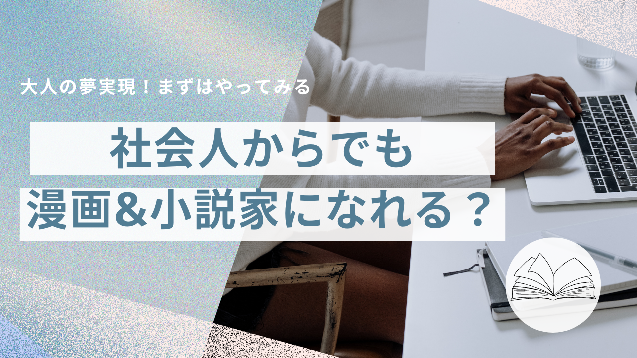 社会人からでも漫画家や小説家になれる？～まずやることとは？～