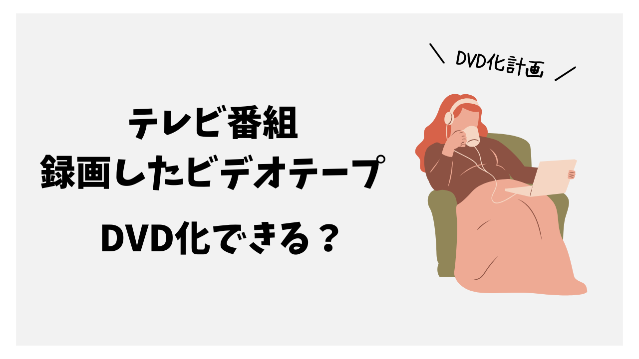 ビデオテープに録画したテレビ番組をDVDにダビングできる？～業者に頼めるかもリサーチ～