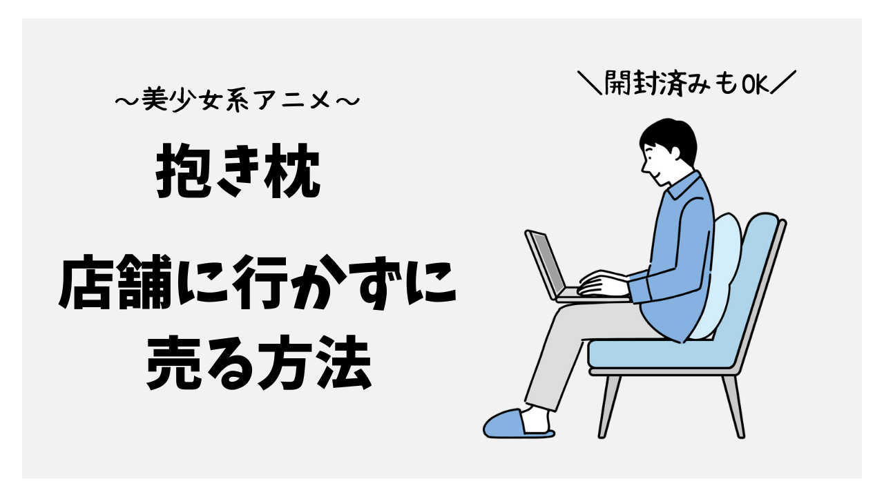 【アニメ抱き枕】1点1点査定してくれる業者はある？～開封済みの抱き枕も買取ＯＫ？