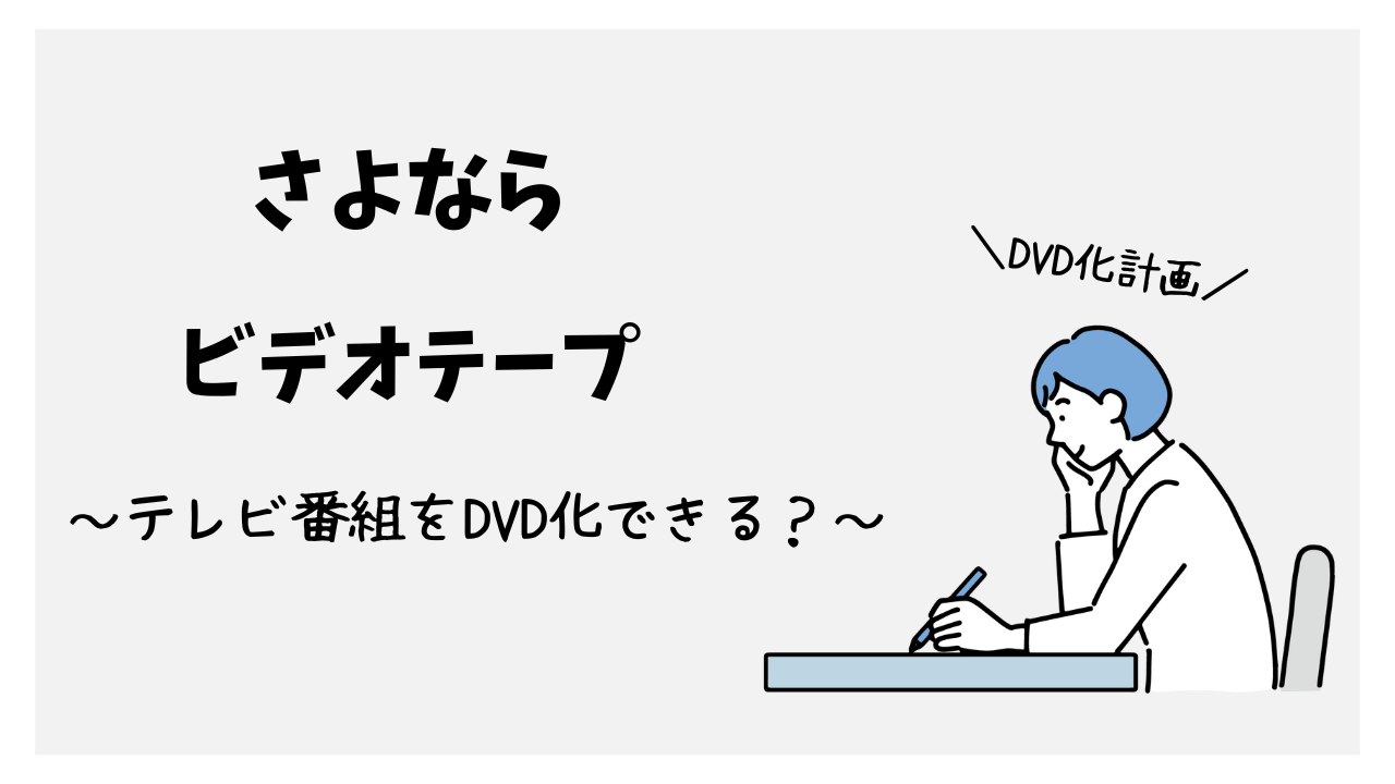 ビデオテープに録画したテレビ番組をDVDにダビングできる？～業者に頼めるかもリサーチ～