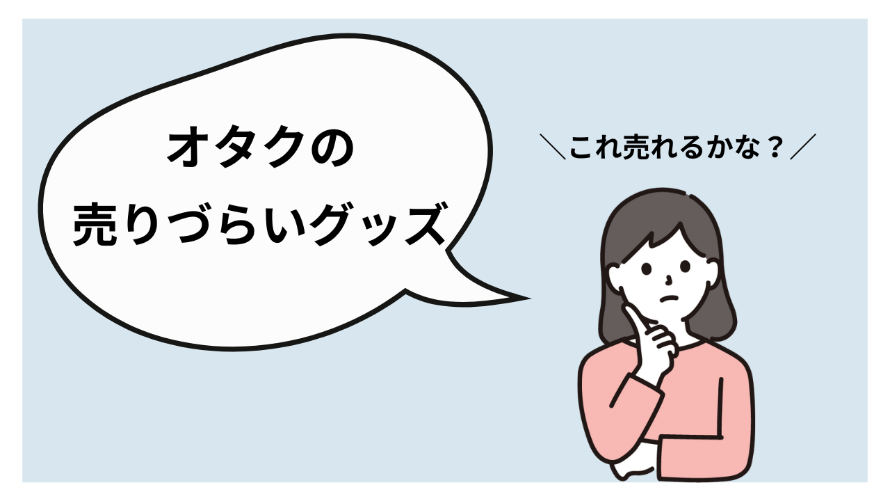 オタクが売りたいけど売りにくいものとは？ジャンル別の対処法