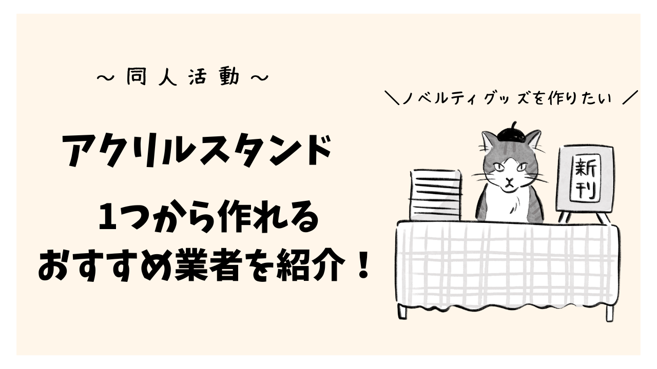 同人誌のノベルティグッズに！オリジナルアクリルスタンドを1つから作れるおすすめ業者まとめ