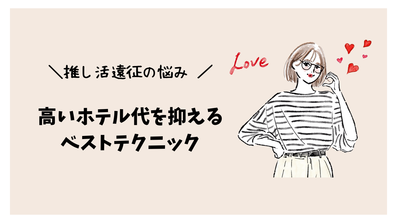 推し活遠征の悩み！高いホテル代を抑えるベストテクニック