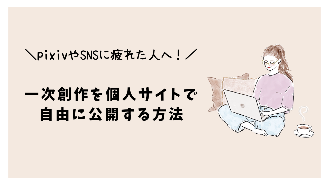 pixivやSNSに疲れた人へ!一次創作を個人サイトで自由に公開する方法