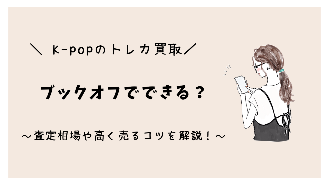 K-popのトレカ買取はブックオフでできる?実際の査定相場や高く売るコツを解説!