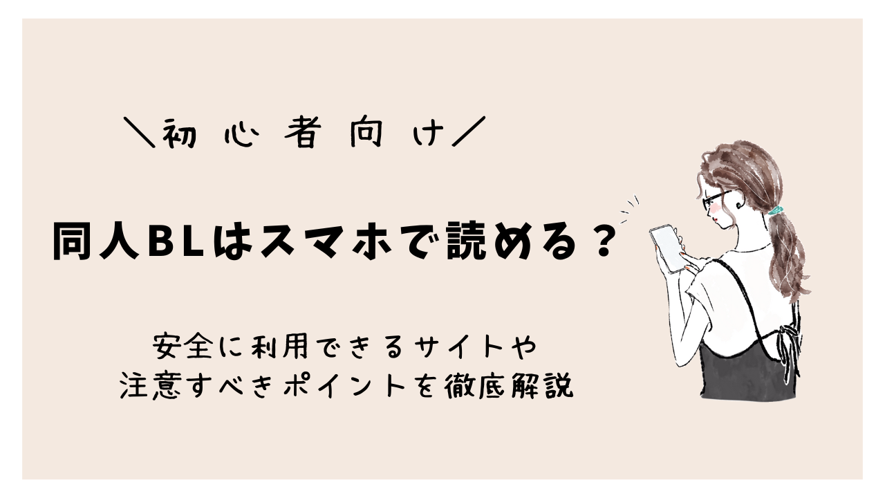 【初心者向け】同人BLはスマホで読める?安全に利用できるサイトや注意すべきポイントを徹底解説