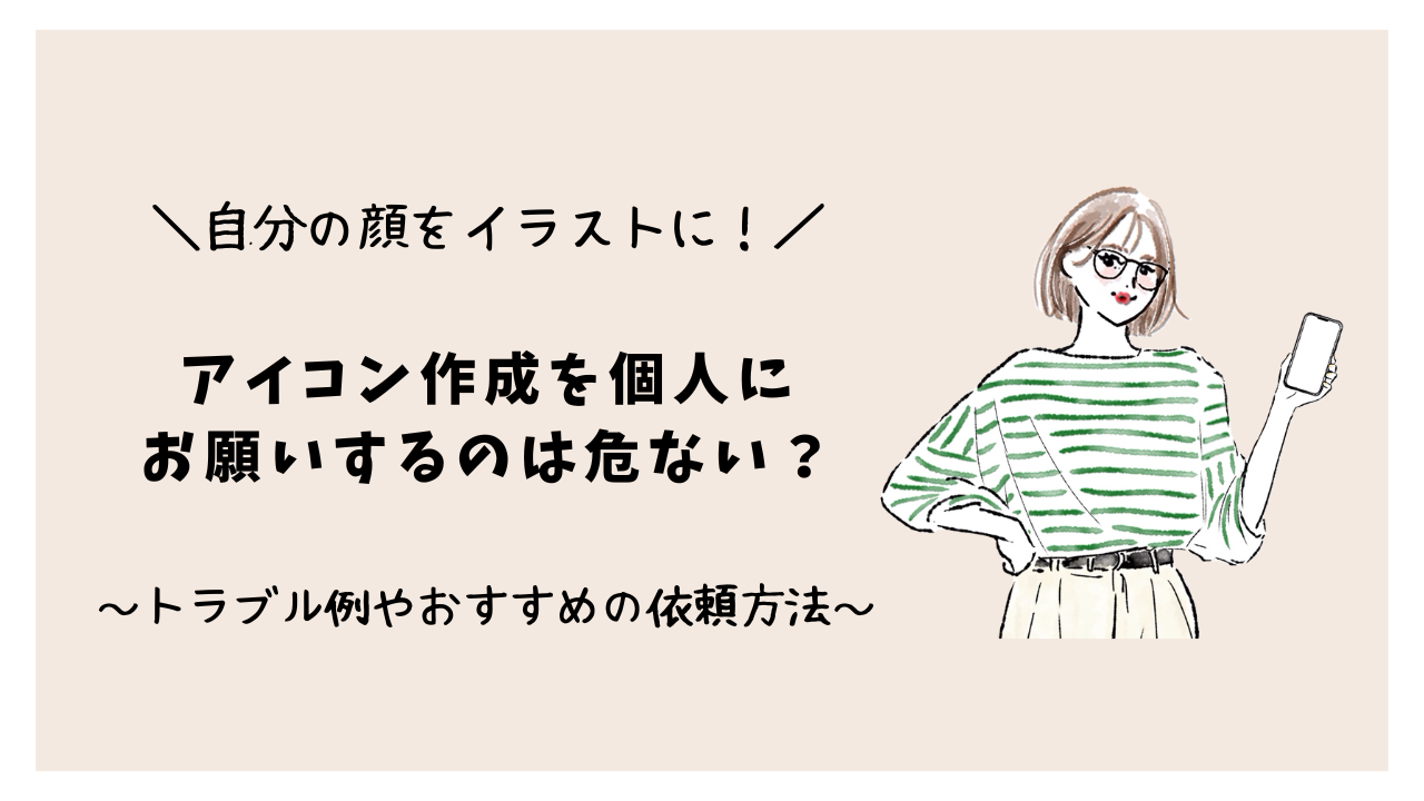 自分の顔をイラストに！アイコン作成を個人にお願いするのは危ない？トラブル例やおすすめの依頼方法をご紹介！
